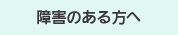 障害のある方へ